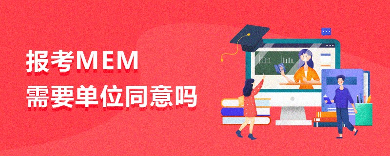 報考MEM需要單位同意嗎 報考MEM需要單位同意嗎