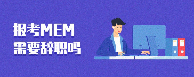 報考MEM需要辭職嗎 報考MEM需要辭職嗎