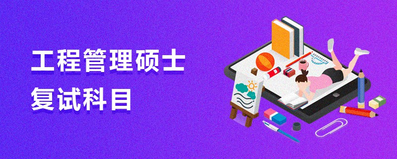 工程管理碩士復(fù)試科目 工程管理碩士復(fù)試科目