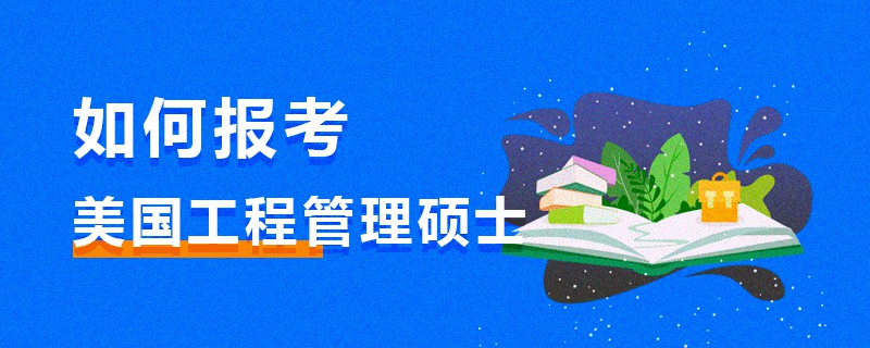 如何報考美國工程管理碩士 如何報考美國工程管理碩士