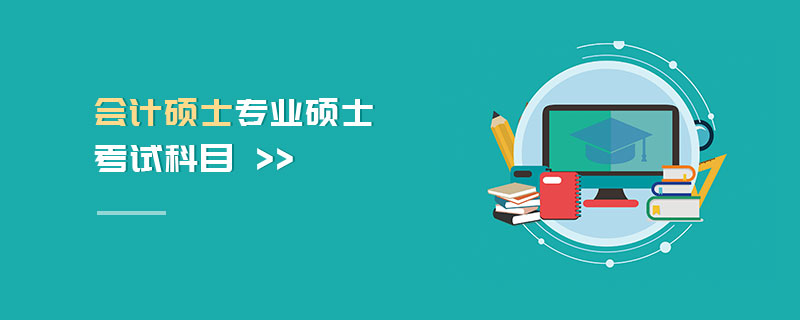 會計碩士專業(yè)碩士考試科目 會計碩士專業(yè)碩士考試科目