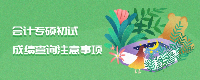 會計專碩初試成績查詢注意事項 會計專碩初試成績查詢注意事項