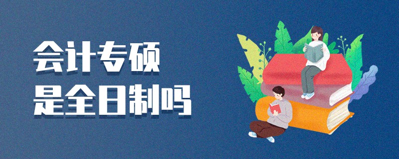 會計專碩是全日制嗎 會計專碩是全日制嗎