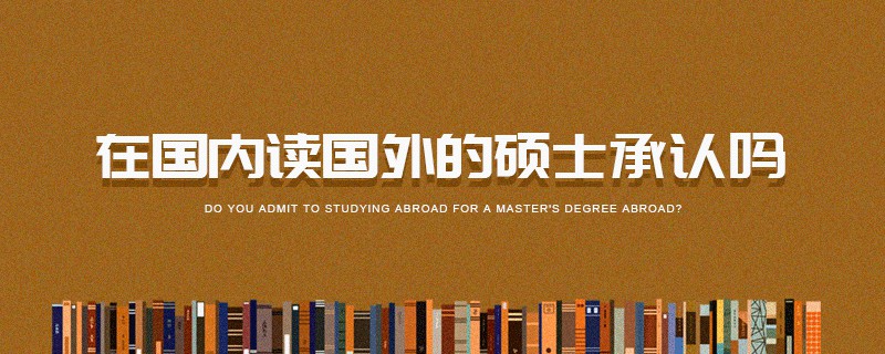 在國內讀國外的碩士承認嗎 在國內讀國外的碩士承認嗎