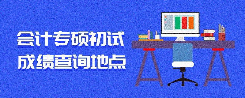 會(huì)計(jì)專碩初試成績查詢地點(diǎn)