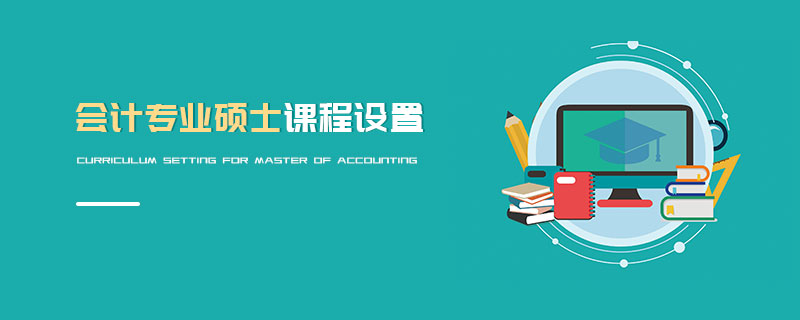 會(huì)計(jì)專業(yè)碩士課程設(shè)置 會(huì)計(jì)專業(yè)碩士課程設(shè)置