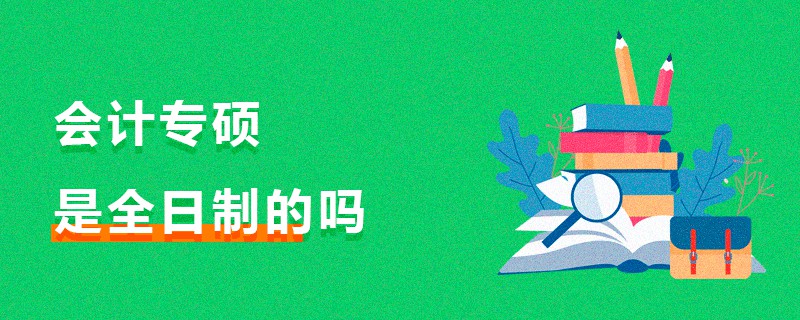 會計專碩是全日制的嗎 會計專碩是全日制的嗎