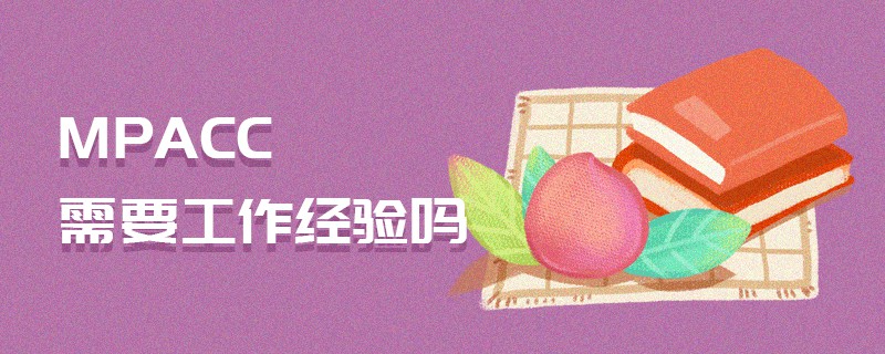 MPAcc需要工作經(jīng)驗(yàn)嗎 MPAcc需要工作經(jīng)驗(yàn)嗎