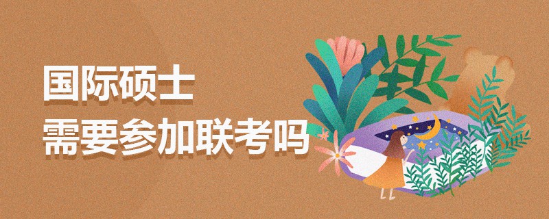 國際碩士需要參加聯(lián)考嗎 國際碩士需要參加聯(lián)考嗎