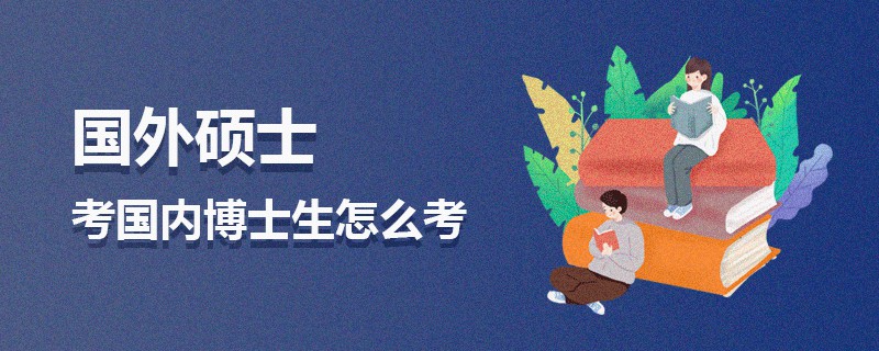 國外碩士考國內博士生怎么考 國外碩士考國內博士生怎么考