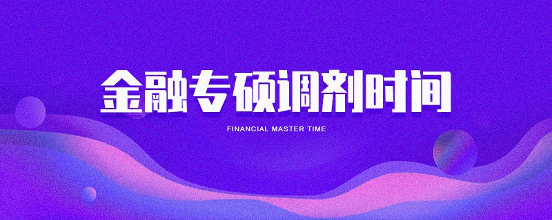 金融專碩調(diào)劑時間 金融專碩調(diào)劑時間