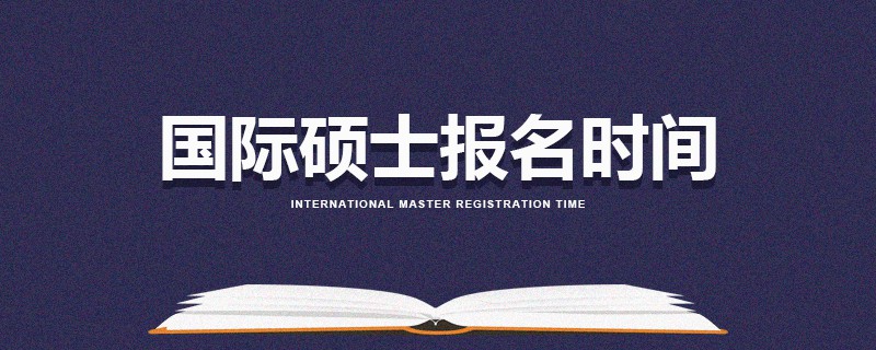 國(guó)際碩士報(bào)名時(shí)間 國(guó)際碩士報(bào)名時(shí)間