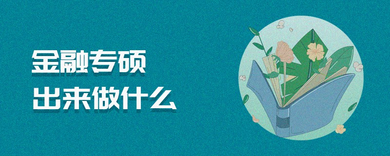 金融專碩出來做什么 金融專碩出來做什么