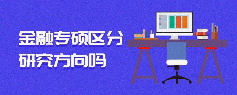 金融專碩區(qū)分研究方向嗎 金融專碩區(qū)分研究方向嗎