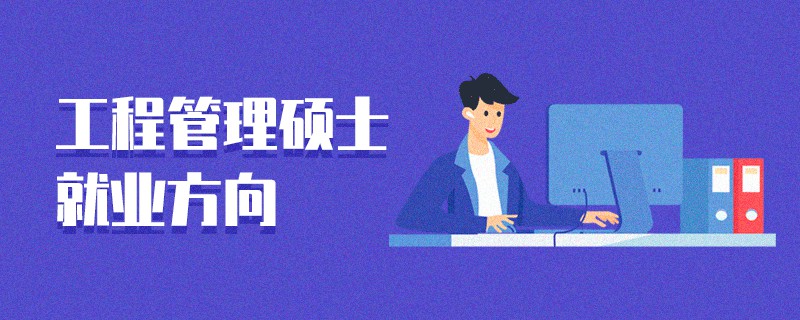 工程管理碩士就業方向 工程管理碩士就業方向