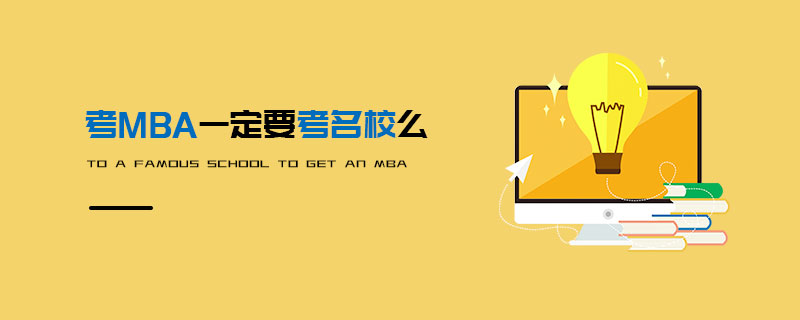 考MBA一定要考名校么 考MBA一定要考名校么