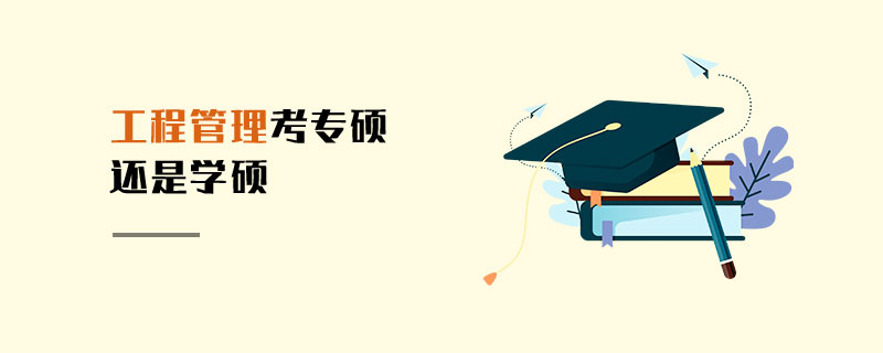 工程管理考專碩還是學(xué)碩 工程管理考專碩還是學(xué)碩