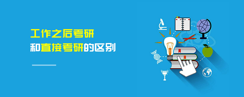 工作之后考研和直接考研的區(qū)別 工作之后考研和直接考研的區(qū)別