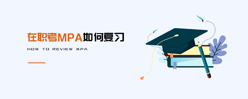 在職考MPA如何復(fù)習(xí) 在職考MPA如何復(fù)習(xí)