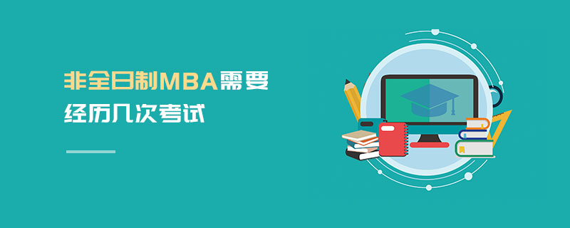 非全日制MBA需要經歷幾次考試 非全日制MBA需要經歷幾次考試