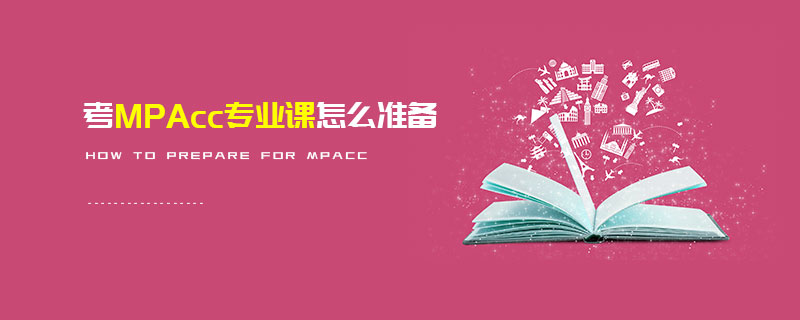 考MPAcc專業(yè)課怎么準(zhǔn)備 考MPAcc專業(yè)課怎么準(zhǔn)備