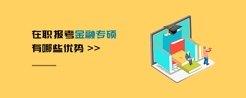 在職報考金融專碩有哪些優勢 在職報考金融專碩有哪些優勢
