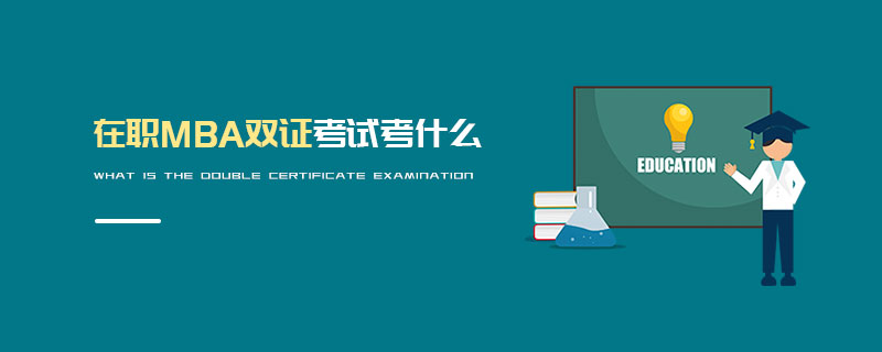 在職MBA雙證考試考什么 在職MBA雙證考試考什么