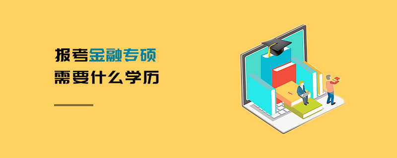 報考金融專碩需要什么學歷 報考金融專碩需要什么學歷