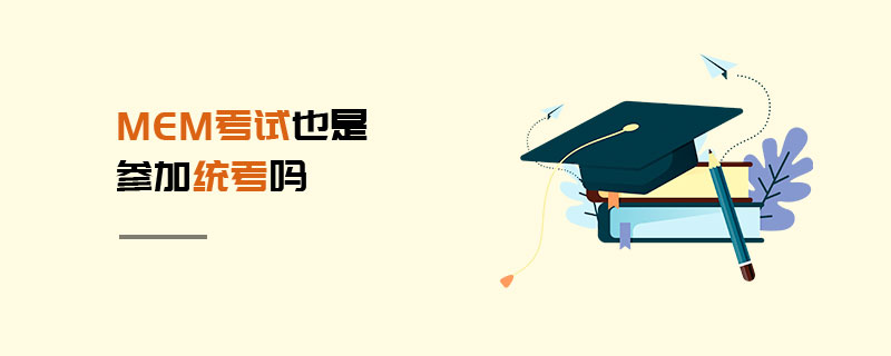 MEM考試也是參加統(tǒng)考嗎 MEM考試也是參加統(tǒng)考嗎