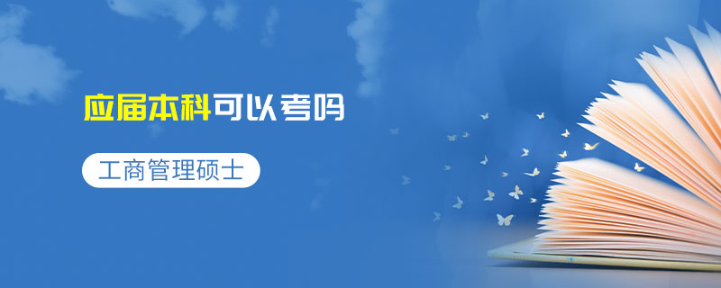 工商管理碩士應(yīng)屆本科可以考嗎 工商管理碩士應(yīng)屆本科可以考嗎