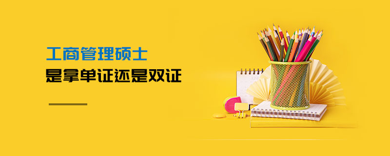 工商管理碩士是拿單證還是雙證 工商管理碩士是拿單證還是雙證