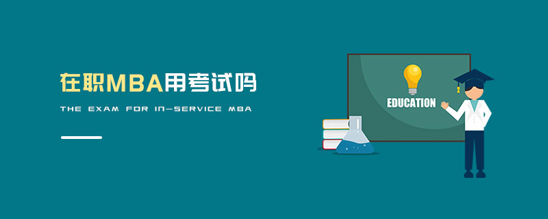 在職MBA用考試嗎 在職MBA用考試嗎