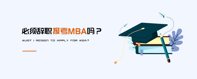 必須辭職報考MBA嗎? 必須辭職報考MBA嗎?