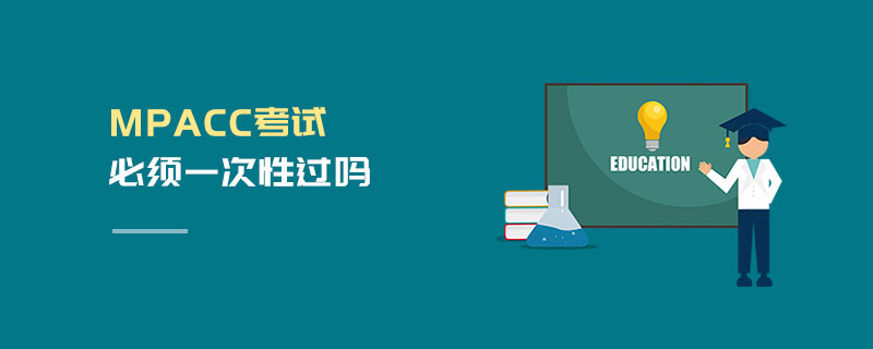 MPAcc考試必須一次性過(guò)嗎 MPAcc考試必須一次性過(guò)嗎