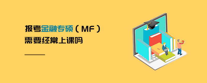 報考金融專碩(MF)需要經(jīng)常上課嗎 報考金融專碩(MF)需要經(jīng)常上課嗎