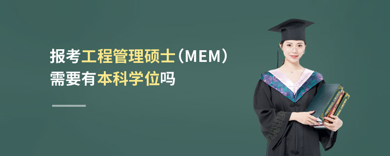 報考工程管理碩士(MEM)需要有本科學位嗎 報考工程管理碩士(MEM)需要有本科學位嗎