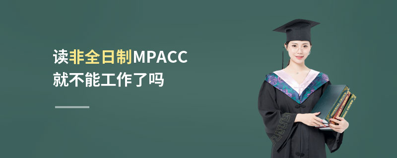 讀非全日制MPAcc就不能工作了嗎 讀非全日制MPAcc就不能工作了嗎