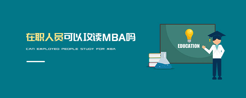 在職人員可以攻讀MBA嗎 在職人員可以攻讀MBA嗎