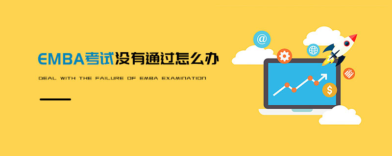 EMBA考試沒有通過怎么辦 EMBA考試沒有通過怎么辦