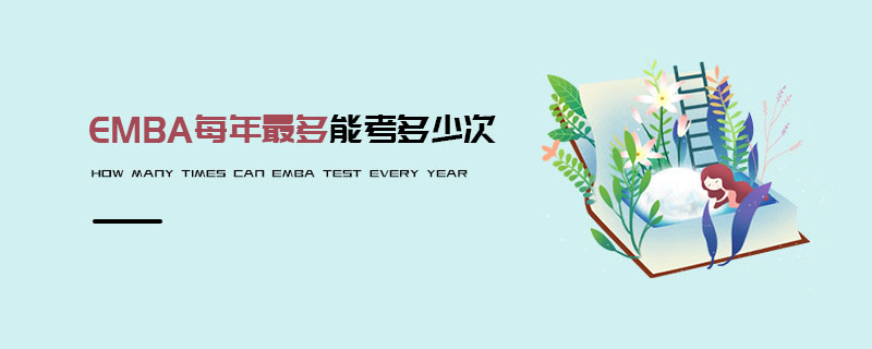 EMBA每年最多能考多少次 EMBA每年最多能考多少次