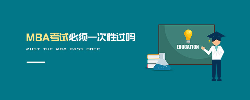 MBA考試必須一次性過嗎 MBA考試必須一次性過嗎