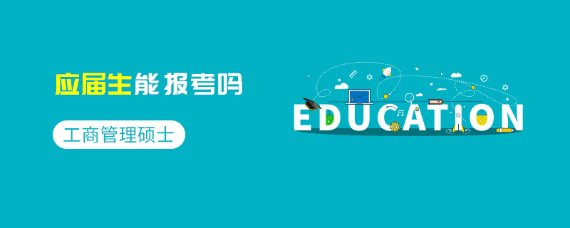 工商管理碩士應(yīng)屆生能報考嗎 工商管理碩士應(yīng)屆生能報考嗎