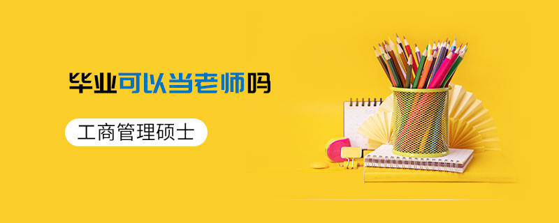 工商管理碩士畢業(yè)可以當(dāng)老師嗎 工商管理碩士畢業(yè)可以當(dāng)老師嗎