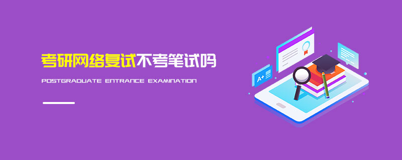 考研網絡復試不考筆試嗎 考研網絡復試不考筆試嗎