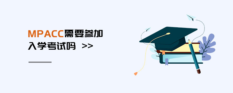 MPAcc需要參加入學考試嗎 MPAcc需要參加入學考試嗎