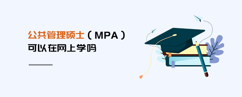 公共管理碩士(MPA)可以在網上學嗎 公共管理碩士(MPA)可以在網上學嗎