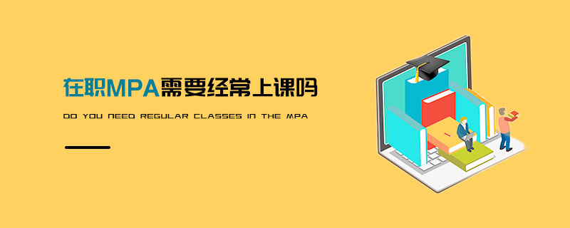 在職MPA需要經(jīng)常上課嗎 在職MPA需要經(jīng)常上課嗎