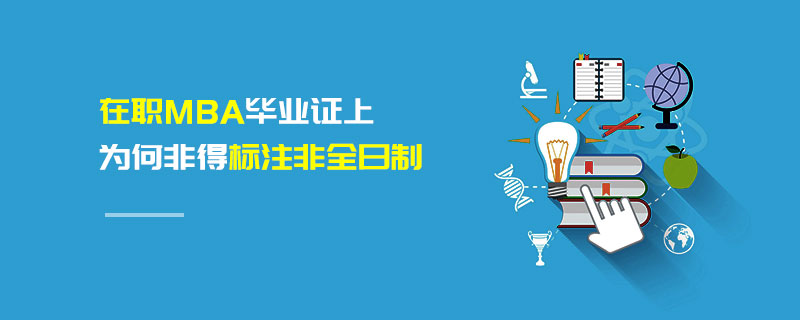 在職MBA畢業證上為何非得標注非全日制 在職MBA畢業證上為何非得標注非全日制