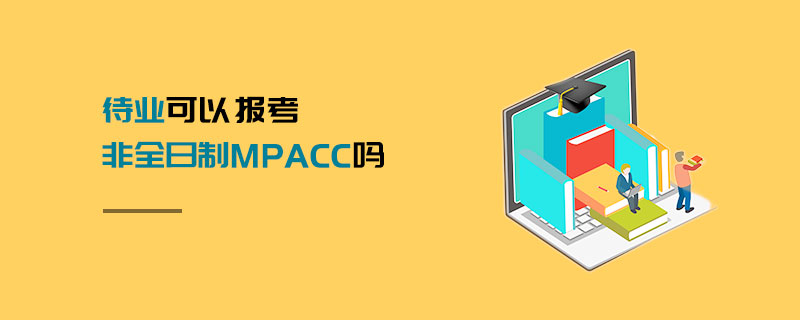 待業可以報考非全日制MPAcc嗎 待業可以報考非全日制MPAcc嗎