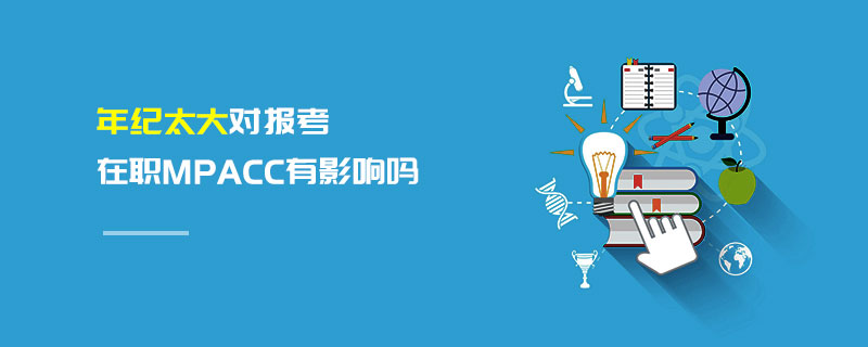 年紀太大對報考在職MPAcc有影響嗎 年紀太大對報考在職MPAcc有影響嗎